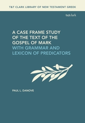 A Case Frame Study of the Text of the Gospel of Mark: With Grammar and Lexicon of Predicators by Danove, Paul L.
