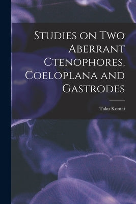 Studies on two Aberrant Ctenophores, Coeloplana and Gastrodes by Komai, Taku