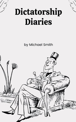 Dictatorship Diaries by Smith, Michael