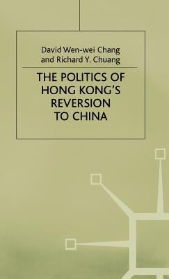 Politics of Hong Kongs Reversion to China by Chang, D. Wen-Wei