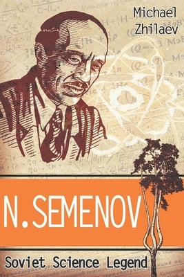 N. Semenov: Soviet Science Legend by Zhilaev, Michael