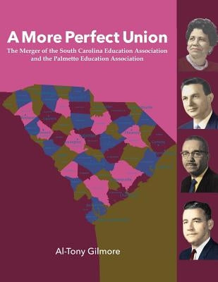 A More Perfect Union: The Merger of the South Carolina Education Association & the Palmetto Education Association by Gilmore, Al-Tony