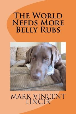 The World Needs More Belly Rubs by Lincir, Mark Vincent