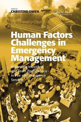 Human Factors Challenges in Emergency Management: Enhancing Individual and Team Performance in Fire and Emergency Services by Owen, Christine