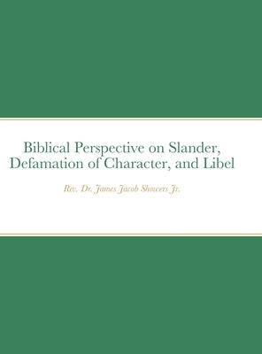 Biblical Perspective on Slander, Defamation of Character, and Libel by Showers, James, Jr.