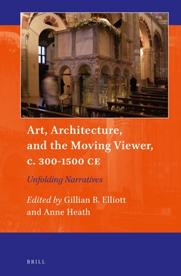 Art, Architecture, and the Moving Viewer, C. 300-1500 Ce: Unfolding Narratives by Elliott, Gillian B.