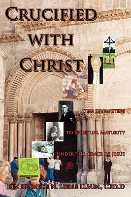Crucified with Christ: The Seven Steps to Spiritual Maturity Under the Grace of Jesus by Lierle D. Min, C. Ed D. Kenneth N.
