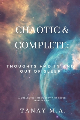 Chaotic & Complete: Thoughts had in and out of sleep by M. a., Tanay