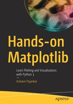 Hands-On Matplotlib: Learn Plotting and Visualizations with Python 3 by Pajankar, Ashwin