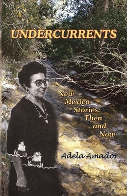 Undercurrents: New Mexico Stories: Then and Now by Amador, Adela