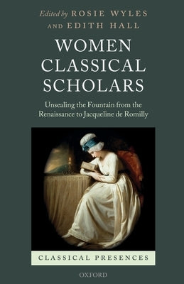 Women Classical Scholars: Unsealing the Fountain from the Renaissance to Jacqueline de Romilly by Wyles, Rosie
