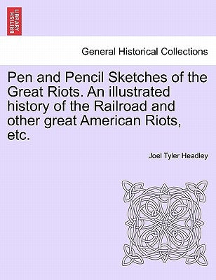 Pen and Pencil Sketches of the Great Riots. An illustrated history of the Railroad and other great American Riots, etc. by Headley, Joel Tyler