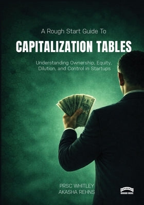 The Rough Start Guide to Building a Capitalization Table by Whitley, Prsc