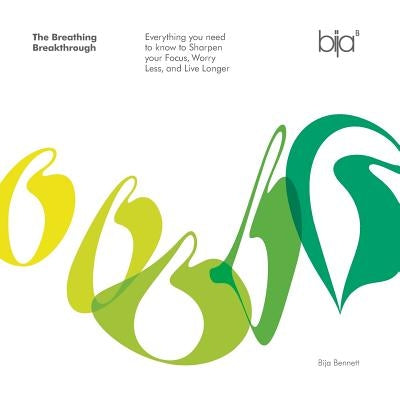 The Breathing Breakthrough: Everything You Need to Know to Sharpen Your Focus, Worry Less, and Live Longer by Bennett, Bija