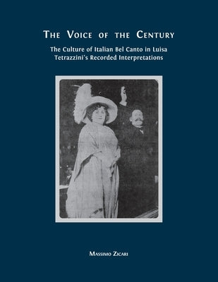 The Voice of the Century: The Culture of Italian Bel Canto in Luisa Tetrazzini's Recorded Interpretations by Zicari, Massimo