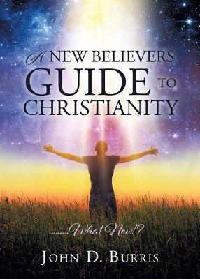 A New Believers Guide to Christianity by Burris, John D.