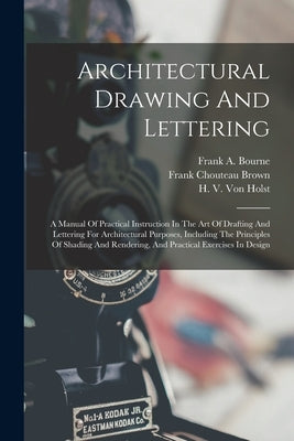 Architectural Drawing And Lettering: A Manual Of Practical Instruction In The Art Of Drafting And Lettering For Architectural Purposes, Including The by Bourne, Frank A.