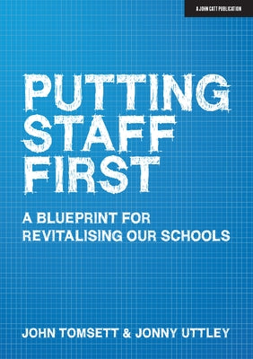 Putting Staff First: A Blueprint for Revitalising Our Schools by Tomsett, John