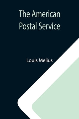 The American Postal Service; History of the Postal Service from the Earliest Times by Melius, Louis
