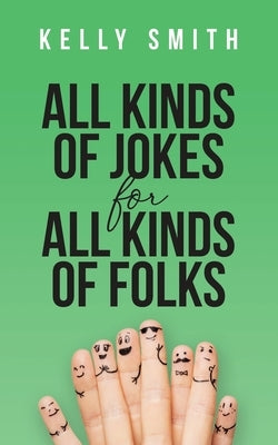 All Kinds of Jokes: for All Kinds of Folks by Smith, Kelly