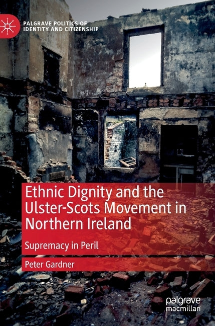 Ethnic Dignity and the Ulster-Scots Movement in Northern Ireland: Supremacy in Peril by Gardner, Peter