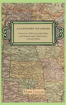 A Country to Cross: A Novel of a 1908 Automobile Maker and a Young Couple's Bold Scheme to Keep It Afloat by Gallik, Mark
