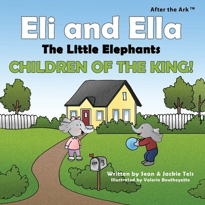 After the Ark: Eli and Ella the Little Elephants - Children of the King! by Teis, Sean P.