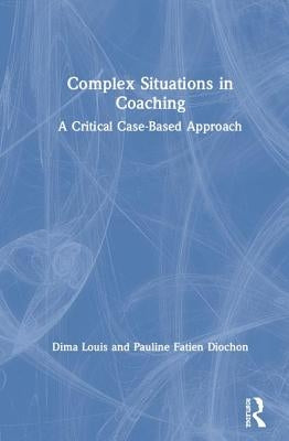 Complex Situations in Coaching: A Critical Case-Based Approach by Louis, Dima