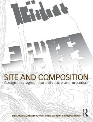 Site and Composition: Design Strategies in Architecture and Urbanism by Aldallal, Enis