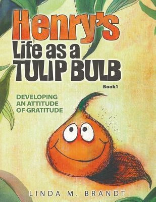 Henry's Life as a Tulip Bulb: Developing an Attitude of Gratitude (Book 1) by Brandt, Linda M.