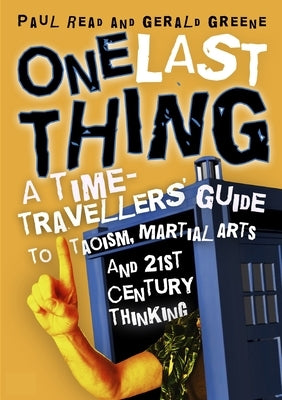 One Last Thing: A Time-Traveller's Guide to Taoism, Martial Arts and 21st Century Thinking by Read, Paul