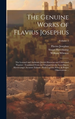 The Genuine Works of Flavius Josephus: The Learned and Authentic Jewish Historian and Celebrated Warrior: Translated From the Original Greek, Accordin by Josephus, Flavius