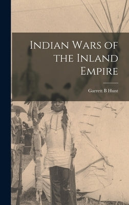 Indian Wars of the Inland Empire by Hunt, Garrett B.