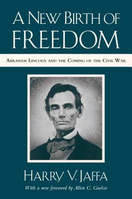 A New Birth of Freedom: Abraham Lincoln and the Coming of the Civil War (with New Foreword) by Jaffa, Harry V.