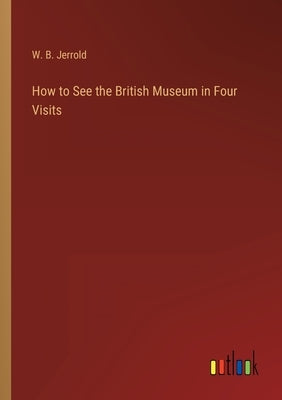 How to See the British Museum in Four Visits by Jerrold, W. B.