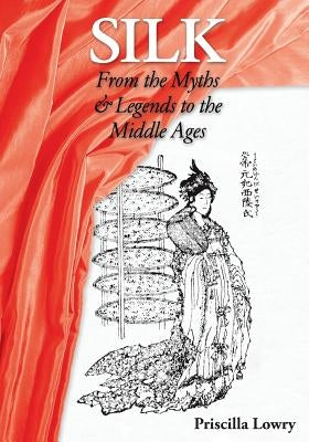 Silk: From the Myths & Legends to the Middle Ages by Lowry, Priscilla
