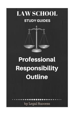 Law School Study Guides: Professional Responsibility Outline by Success, Legal