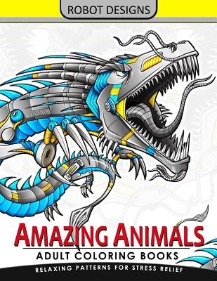 Amazing Animal Adult coloring Book Robot Design: Bear, Dog, Bird, Fish, Elephant, Tiger, Lion and Dragon by Adult Coloring Book for Grown-Ups
