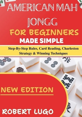 american mah jongg for beginners made simple: Step-By-Step Rules, Card Reading, Charleston Strategy & Winning Techniques by Lugo, Robert