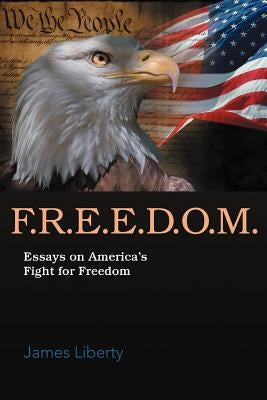 F.R.E.E.D.O.M.: Essays on America's Fight for Freedom by Liberty, James