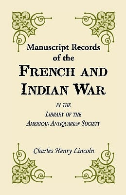 Manuscript Records of the French and Indian War in the Library of the American Antiquarian Society by Lincoln, Charles Henry