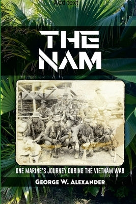 The Nam One Marine's Journey During the Vietnam War by Alexander, George