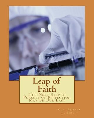 Leap of Faith: The Next Step in Pursuit of Perfection May Be Our Last by Smith, Andrew J.