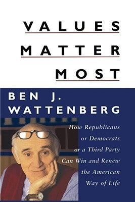 Values Matter Most: How Republicans, or Democrats, or a Third Party Can Win and Renew the American Way of Life by Wattenberg, Ben J.