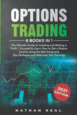 Options Trading: 6 in 1: The Ultimate Guide to Investing and Making a Profit - Successfully Learn How to Get a Passive Income Using the by Real, Nathan