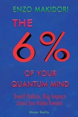 6% of Your Quantum Mind: Small Habits, Big Impact: Unlock Your Hidden Potential by Makidori