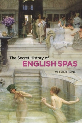 The Secret History of English Spas by King, Melanie