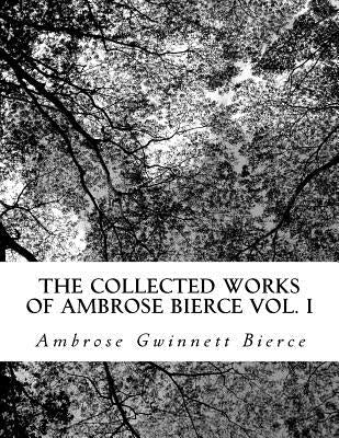 The Collected Works of Ambrose Bierce Vol. I by Gwinnett Bierce, Ambrose
