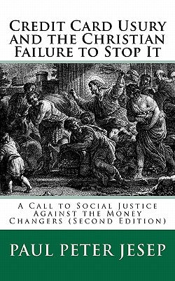 Credit Card Usury and The Christian Failure to Stop It: A Call to Social Justice against the Money Changers (Second Edition) by Jesep, Paul Peter