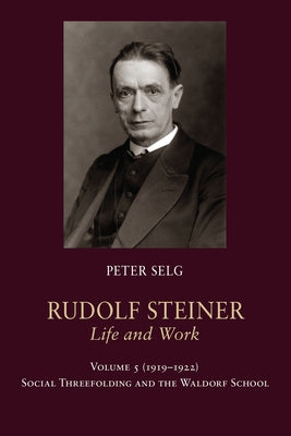 Rudolf Steiner, Life and Work: 1919-1922: Social Threefolding and the Waldorf School by Selg, Peter